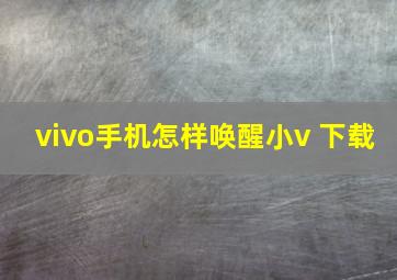 vivo手机怎样唤醒小v 下载